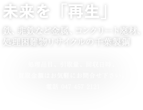 未来を「再生」　鉄、非鉄など金属、コンクリート廃材、処理困難物リサイクルの千葉製鋼